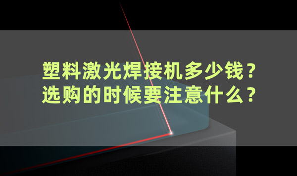 塑料激光焊接機(jī)多少錢(qián)？ 選購(gòu)的時(shí)候要注意什么？(圖1)