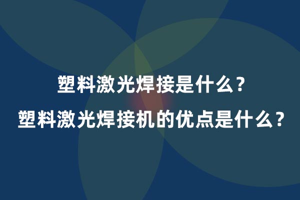 塑料激光焊接是什么？塑料激光焊接機的優(yōu)點是什么？(圖1)