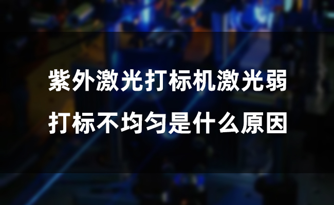 紫外激光打標機激光弱，打標不均勻是什么原因(圖1)